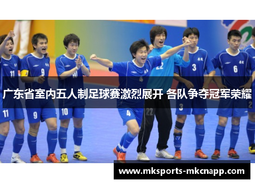 广东省室内五人制足球赛激烈展开 各队争夺冠军荣耀