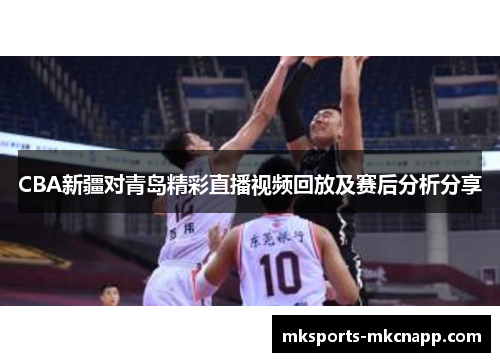 CBA新疆对青岛精彩直播视频回放及赛后分析分享