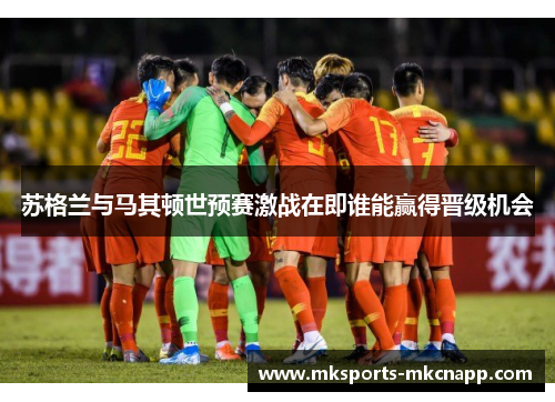 苏格兰与马其顿世预赛激战在即谁能赢得晋级机会