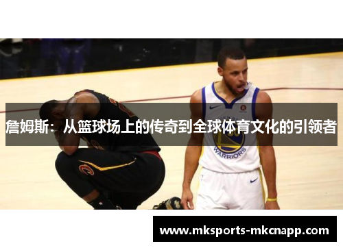 詹姆斯：从篮球场上的传奇到全球体育文化的引领者