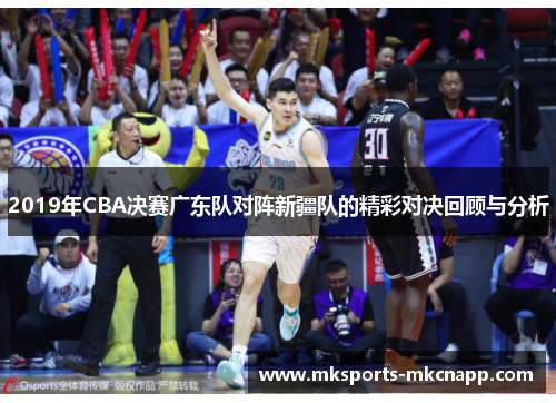 2019年CBA决赛广东队对阵新疆队的精彩对决回顾与分析