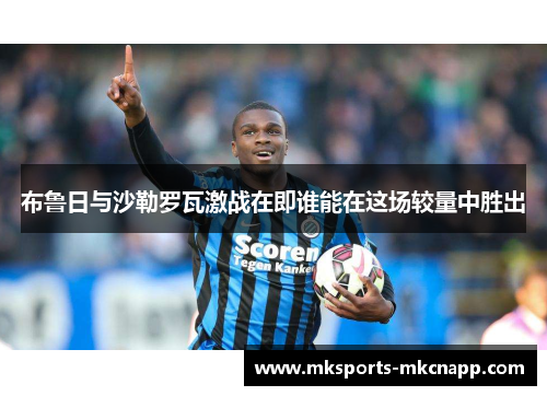布鲁日与沙勒罗瓦激战在即谁能在这场较量中胜出