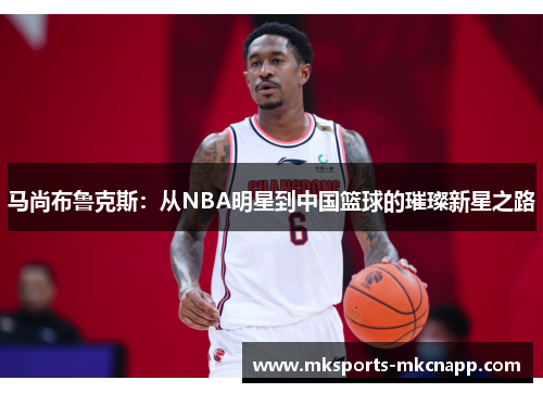 马尚布鲁克斯：从NBA明星到中国篮球的璀璨新星之路