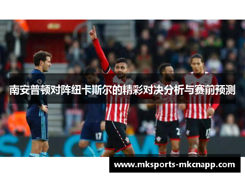 南安普顿对阵纽卡斯尔的精彩对决分析与赛前预测